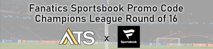Fanatics Sportsbook Promo Code For UEFA Champions League Round of 16