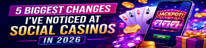 The 5 Biggest Changes I’ve Noticed at Social Casinos in 2026