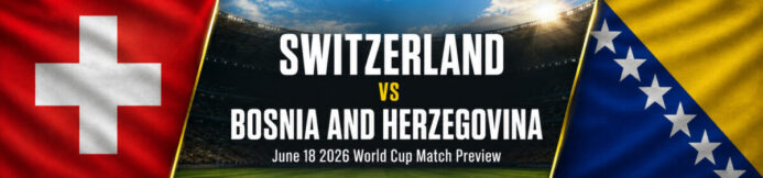Switzerland vs Bosnia and Herzegovina Prediction: World Cup Preview & Best Bet