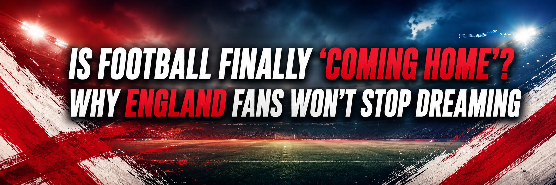 Is Football Finally Coming Home? Why England Fans won't stop dreaming analysis banner world cup